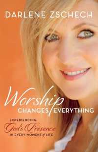 Worship Changes Everything - Experiencing God`s Presence in Every Moment of Life