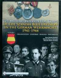 The Military Intervention Corps of the Spanish Blue Division in the German Wehrmacht 1941-1944 : Organization • Uniforms • Insignia • Documents