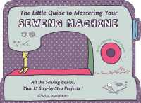 The Little Guide to Mastering Your Sewing Machine : All the Sewing Basics, Plus 15 Step-by-Step Projects