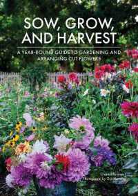 Sow, Grow, and Harvest : A Year-Round Guide to Gardening and Arranging Cut Flowers