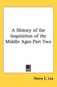 A History of the Inquisition of the Middle Ages Part Two （Volume 3）