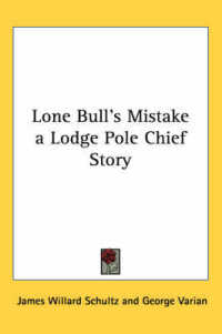 Lone Bull's Mistake a Lodge Pole Chief Story