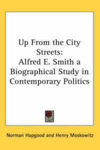 Up from the City Streets : Alfred E. Smith a Biographical Study in Contemporary Politics