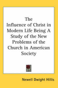 The Influence of Christ in Modern Life Being a Study of the New Problems of the Church in American Society