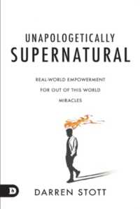 Unapologetically Supernatural: Real-World Empowerment for Out of This World Miracles