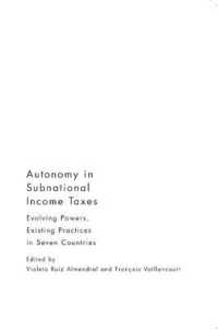 Autonomy in Subnational Income Taxes : Evolving Powers, Existing Practices in Seven Countries
