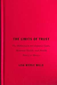 The Limits of Trust : The Millennium Development Goals, Maternal Health, and Health Policy in Mexico (Mcgill-queen's Studies in Gender, Sexuality, and Social Justice in the Global South)