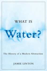 What Is Water? : The History of a Modern Abstraction (Nature | History | Society)