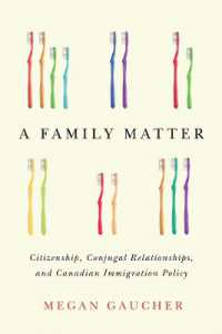 A Family Matter : Citizenship, Conjugal Relationships, and Canadian Immigration Policy