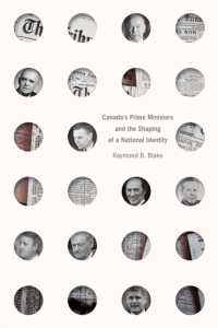 Canada's Prime Ministers and the Shaping of a National Identity (The C.D. Howe Series in Canadian Political History)