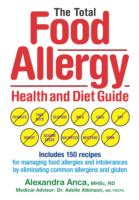 The Total Food Allergy Health and Diet Guide : Includes 150 Recipes for Managing Food Allergies and Intolerances by Eliminating Common Allergens and Gluten