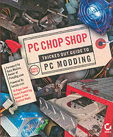 Pc Chop Shop : Tricked Out Guide to Pc Modding
