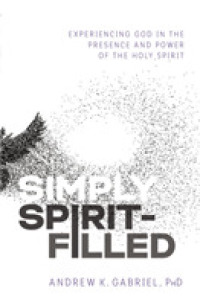 Simply Spirit-Filled : Experiencing God in the Presence and Power of the Holy Spirit