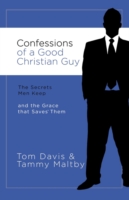 Confessions of a Good Christian Guy : The Secrets Men Keep and the Grace that Saves Them
