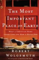 The Most Important Place on Earth : What a Christian Home Looks Like and How to Build One