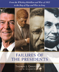 The Failures of the Presidents : From the Whiskey Rebellion and War of 1812 to the Bay of Pigs and War in Iraq