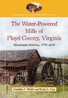 The Water-Powered Mills of Floyd County, Virginia : Illustrated Histories, 1770-2010 (Contributions to Southern Appalachian Studies)