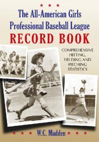 The All-American Girls Professional Baseball League Record Book : Comprehensive Hitting, Fielding and Pitching Statistics