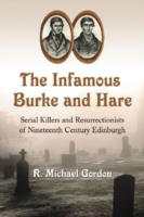 The Infamous Burke and Hare : Serial Killers and Resurrectionists of Nineteenth Century Edinburgh
