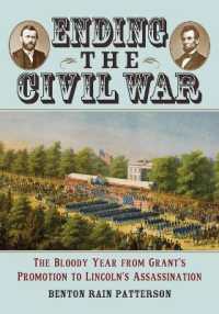 Ending the Civil War : The Bloody Year from Grant's Promotion to Lincoln's Assassination