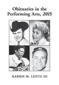 Obituaries in the Performing Arts, 2015 (Lentz's Performing Arts Obituaries)