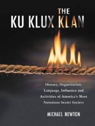 The Ku Klux Klan : History, Organization, Language, Influence and Activities of America's Most Notorious Secret Society