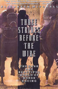 Three Strides before the Wire : The Dark and Beautiful World of Horse Racing
