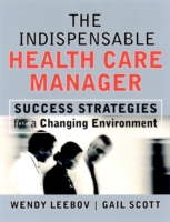 The Indispensable Health Care Manager : Success Strategies for a Changing Environment (The Jossey-bass Health Series)