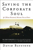 Saving the Corporate Soul & ( Who Knows?) Maybe Your Own : Eight Principles for Creating and Preserving Wealth and Well-Being for You and Your Company