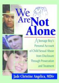 We Are Not Alone : A Teenage Boy's Personal Account of Child Sexual Abuse from Disclosure through Prosecution and Treat
