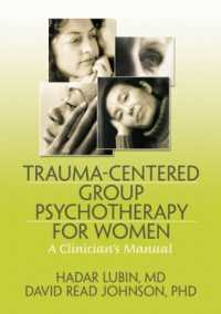 Trauma-Centered Group Psychotherapy for Women : A Clinician's Manual