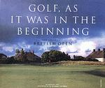 Golf, as It Was in the Beginning : The Legendary British Open Courses