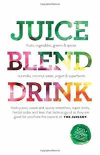 Juice. Blend. Taste : 150+ Recipes by Experts from around the World