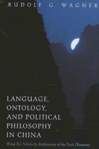 Language, Ontology, and Political Philosophy in China : Wang Bi's Scholarly Exploration of the Dark (Xuanxue) (Suny series in Chinese Philosophy and Culture)