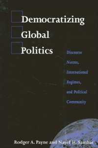 Democratizing Global Politics : Discourse Norms, International Regimes, and Political Community (Suny series in Global Politics)
