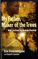 My Father, Maker of the Trees : How I Survived the Rwandan Genocide
