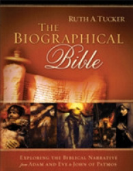 The Biographical Bible : Exploring the Biblical Narrative from Adam and Eve to John of Patmos