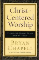 Christ-Centered Worship : Letting the Gospel Shape Our Practice