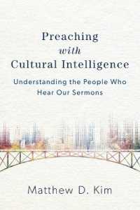 Preaching with Cultural Intelligence - Understanding the People Who Hear Our Sermons