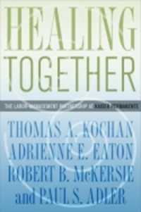 Healing Together : The Labor-Management Partnership at Kaiser Permanente (The Culture and Politics of Health Care Work)
