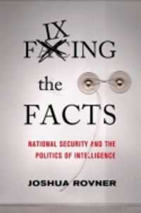 Fixing the Facts : National Security and the Politics of Intelligence (Cornell Studies in Security Affairs)