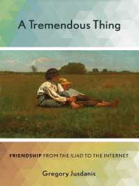 A Tremendous Thing : Friendship from the 'Iliad' to the Internet