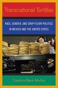 Transnational Tortillas : Race, Gender, and Shop-floor Politics in Mexico and the United States -- Electronic book text (English Language Edition)