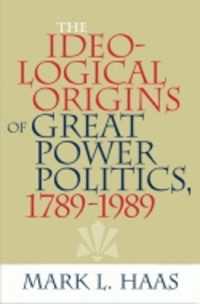 大国政治を動かすイデオロギー：1789-1989年<br>The Ideological Origins of Great Power Politics, 1789-1989 (Cornell Studies in Security Affairs)