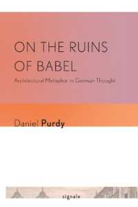 On the Ruins of Babel : Architectural Metaphor in German Thought (Signale: Modern German Letters, Cultures, and Thought)