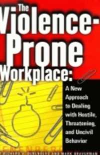The Violence-Prone Workplace : A New Approach to Dealing with Hostile, Threatening, and Uncivil Behavior