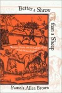 Better a Shrew than a Sheep : Women, Drama, and the Culture of Jest in Early Modern England