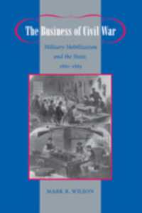 The Business of Civil War : Military Mobilization and the State, 1861-1865 (Johns Hopkins Studies in the History of Technology)