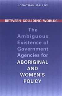 Between Colliding Worlds : The Ambiguous Existence of Government Agencies for Aboriginal and Women's Policy (Ipac Series in Public Management and Governance)