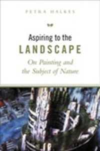 Aspiring to the Landscape : On Painting and the Subject of Nature